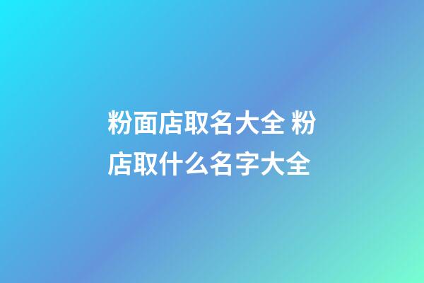 粉面店取名大全 粉店取什么名字大全-第1張-店鋪起名-玄機派